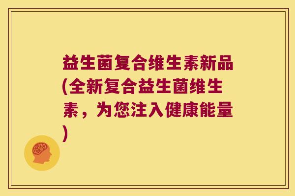 益生菌复合维生素新品(全新复合益生菌维生素，为您注入健康能量)
