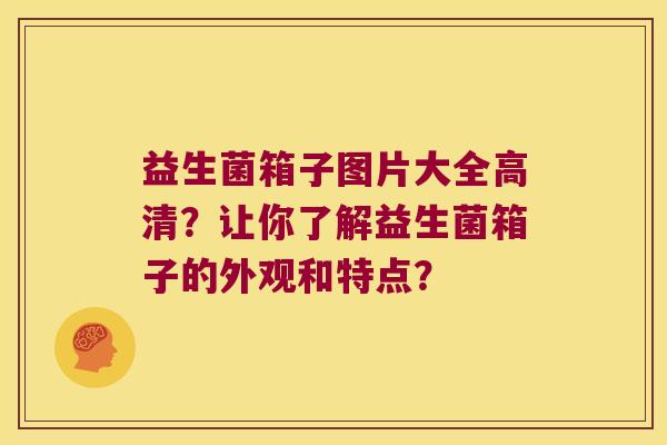 益生菌箱子图片大全高清？让你了解益生菌箱子的外观和特点？