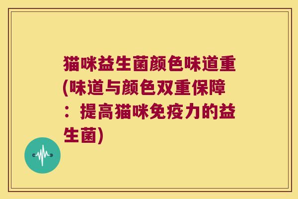 猫咪益生菌颜色味道重(味道与颜色双重保障：提高猫咪免疫力的益生菌)