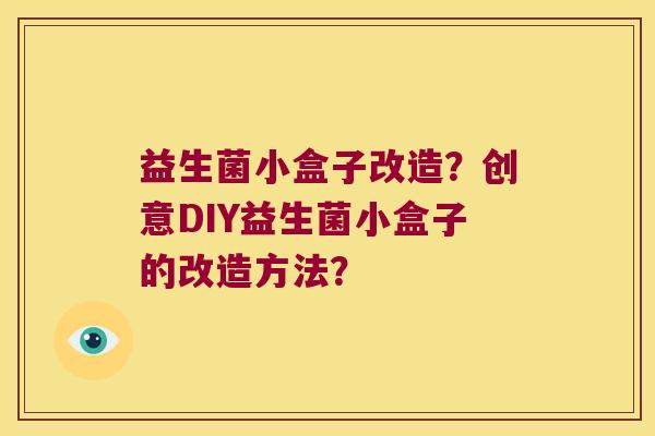 益生菌小盒子改造？创意DIY益生菌小盒子的改造方法？