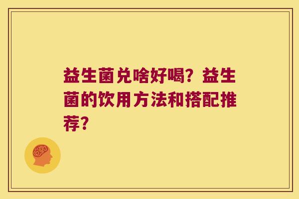 益生菌兑啥好喝？益生菌的饮用方法和搭配推荐？