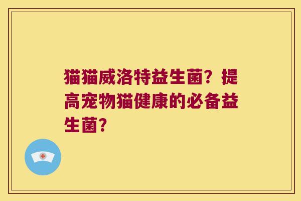 猫猫威洛特益生菌？提高宠物猫健康的必备益生菌？