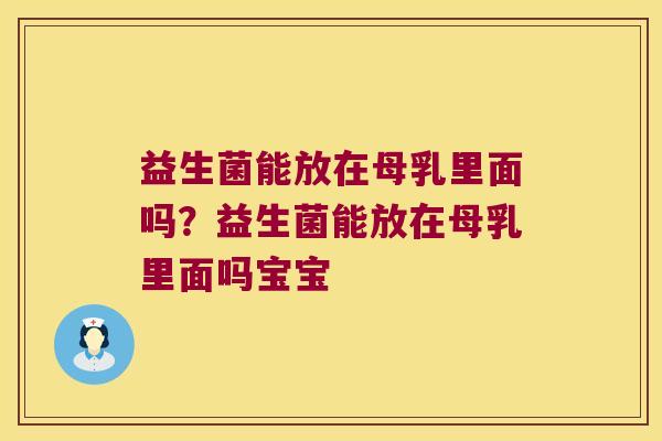 益生菌能放在母乳里面吗？益生菌能放在母乳里面吗宝宝