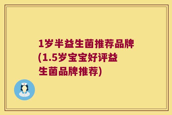 1岁半益生菌推荐品牌(1.5岁宝宝好评益生菌品牌推荐)