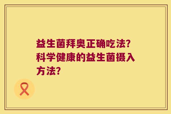 益生菌拜奥正确吃法？科学健康的益生菌摄入方法？