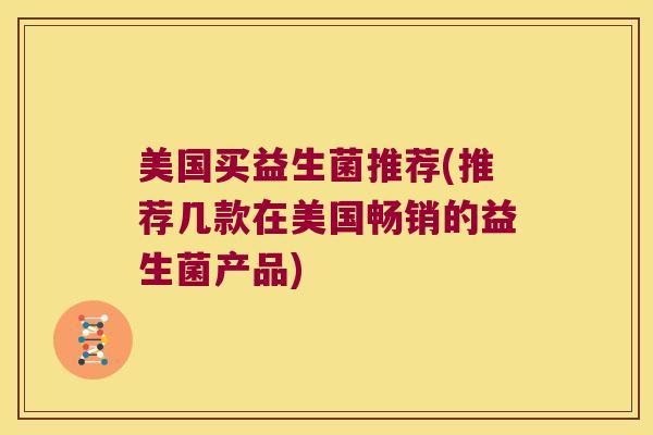 美国买益生菌推荐(推荐几款在美国畅销的益生菌产品)