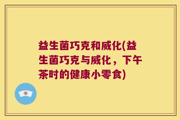 益生菌巧克和威化(益生菌巧克与威化，下午茶时的健康小零食)