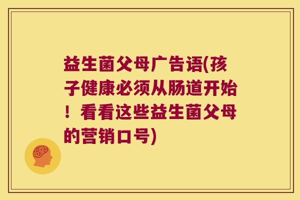 益生菌父母广告语(孩子健康必须从肠道开始！看看这些益生菌父母的营销口号)