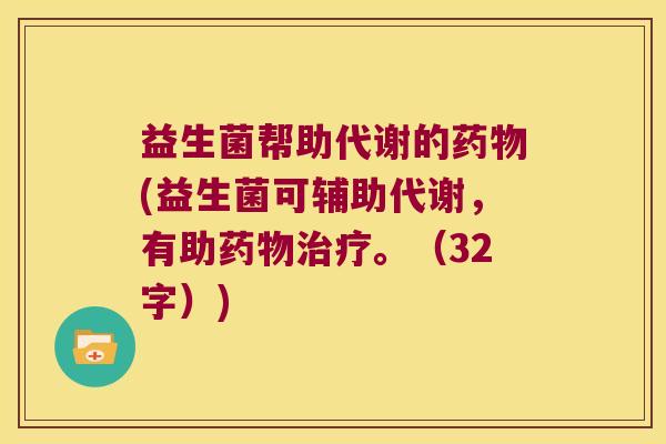 益生菌帮助代谢的(益生菌可辅助代谢,有助。(32字)) 益生菌帮助代谢的(益生菌可辅助代谢,有助。(32字))