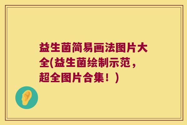 益生菌简易画法图片大全(益生菌绘制示范，超全图片合集！)