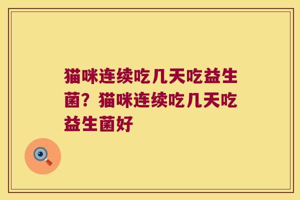 猫咪连续吃几天吃益生菌？猫咪连续吃几天吃益生菌好