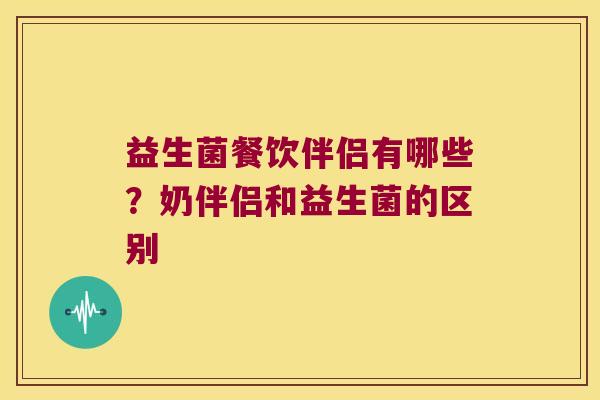 益生菌餐饮伴侣有哪些？奶伴侣和益生菌的区别
