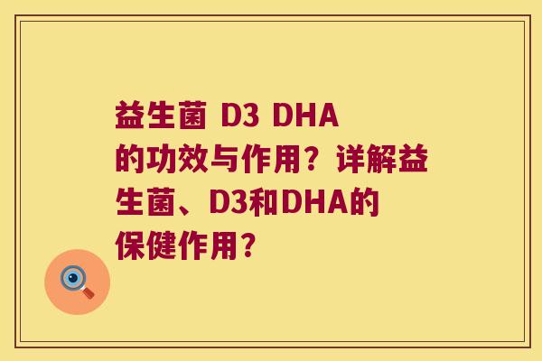 益生菌 D3 DHA的功效与作用？详解益生菌、D3和DHA的保健作用？