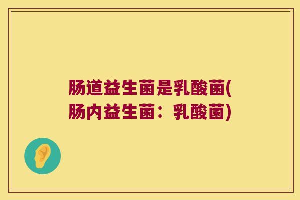 肠道益生菌是乳酸菌(肠内益生菌：乳酸菌)