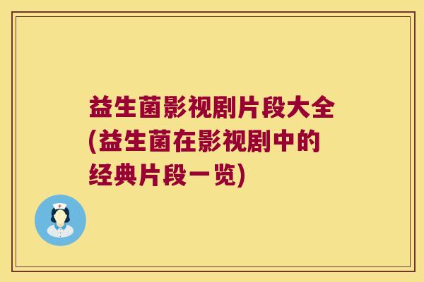 益生菌影视剧片段大全(益生菌在影视剧中的经典片段一览)