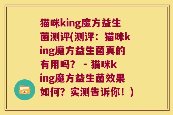 猫咪king魔方益生菌测评(测评：猫咪king魔方益生菌真的有用吗？ - 猫咪king魔方益生菌效果如何？实测告诉你！)