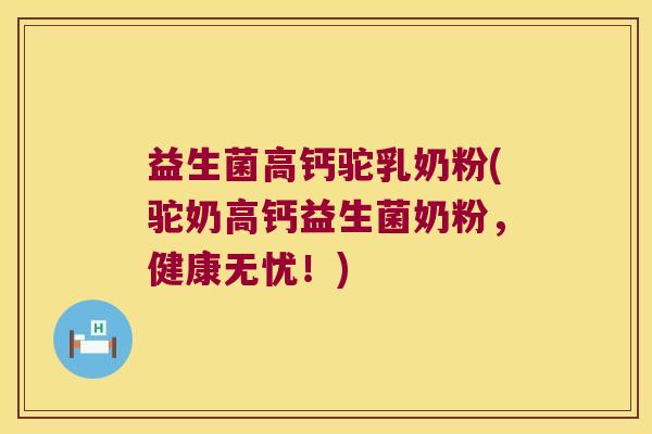 益生菌高钙驼乳奶粉(驼奶高钙益生菌奶粉，健康无忧！)
