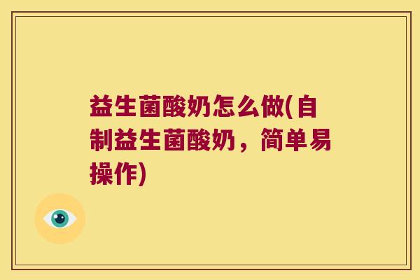 益生菌酸奶怎么做(自制益生菌酸奶，简单易操作)