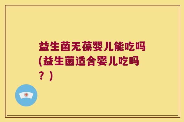 益生菌无葆婴儿能吃吗(益生菌适合婴儿吃吗?) 益生菌无葆婴儿能吃吗(益生菌适合婴儿吃吗?)