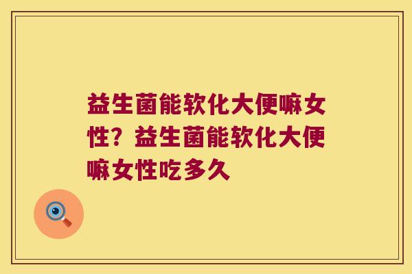 益生菌能软化大便嘛女性?益生菌能软化大便嘛女性吃多久 益生菌能软化大便嘛女性?益生菌能软化大便嘛女性吃多久