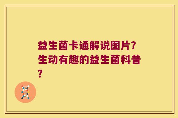 益生菌卡通解说图片？生动有趣的益生菌科普？