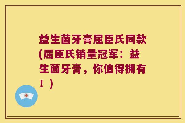 益生菌牙膏屈臣氏同款(屈臣氏销量冠军：益生菌牙膏，你值得拥有！)