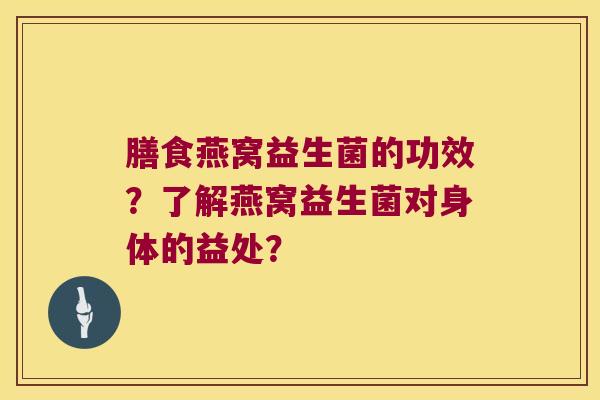 膳食燕窝益生菌的功效？了解燕窝益生菌对身体的益处？