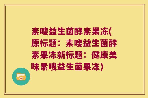 素嗖益生菌酵素果冻(原标题：素嗖益生菌酵素果冻新标题：健康美味素嗖益生菌果冻)