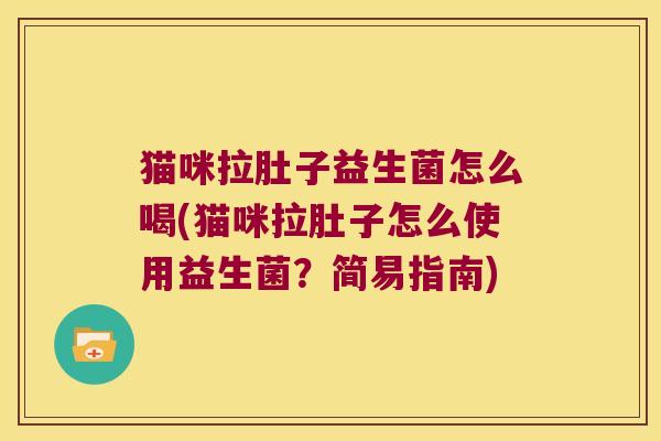 猫咪拉肚子益生菌怎么喝(猫咪拉肚子怎么使用益生菌？简易指南)