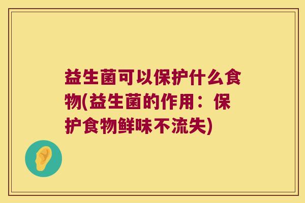 益生菌可以保护什么食物(益生菌的作用：保护食物鲜味不流失)