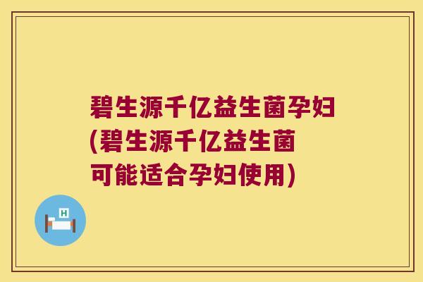 碧生源千亿益生菌孕妇(碧生源千亿益生菌 可能适合孕妇使用) 碧生源千亿益生菌孕妇(碧生源千亿益生菌 可能适合孕妇使用)