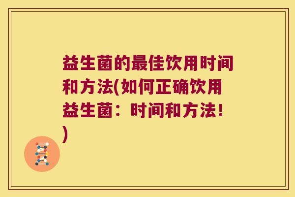 益生菌的最佳饮用时间和方法(如何正确饮用益生菌：时间和方法！)