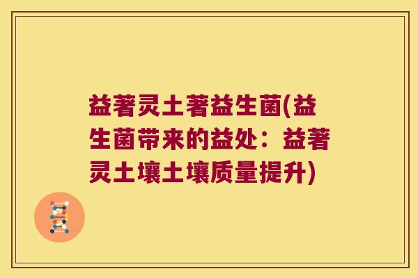 益著灵土著益生菌(益生菌带来的益处：益著灵土壤土壤质量提升)