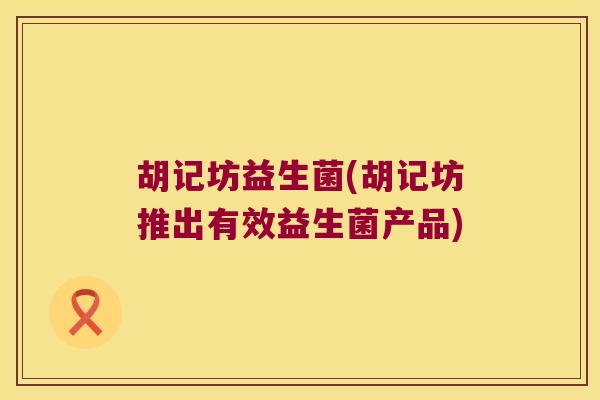 胡记坊益生菌(胡记坊推出有效益生菌产品)