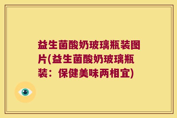 益生菌酸奶玻璃瓶装图片(益生菌酸奶玻璃瓶装:保健美味两相宜) 益生菌酸奶玻璃瓶装图片(益生菌酸奶玻璃瓶装:保健美味两相宜)