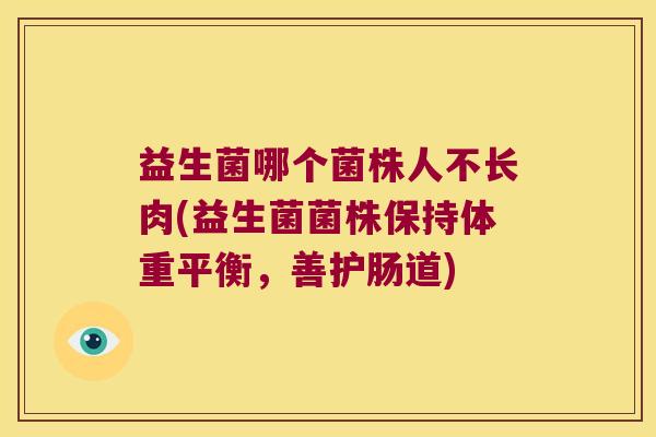 益生菌哪个菌株人不长肉(益生菌菌株保持体重平衡，善护肠道)