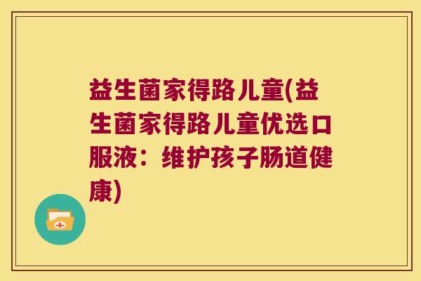 益生菌家得路儿童(益生菌家得路儿童优选口服液：维护孩子肠道健康)