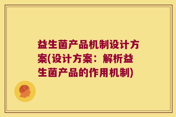 益生菌产品机制设计方案(设计方案：解析益生菌产品的作用机制)