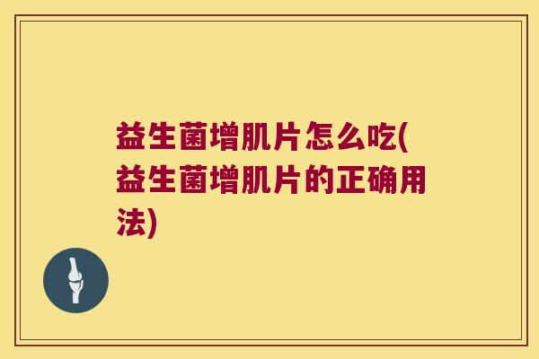 益生菌增肌片怎么吃(益生菌增肌片的正确用法)