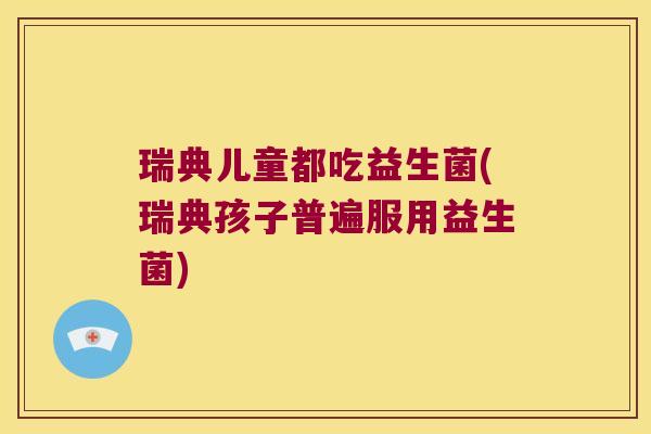 瑞典儿童都吃益生菌(瑞典孩子普遍服用益生菌)