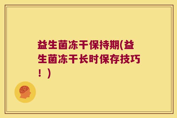 益生菌冻干保持期(益生菌冻干长时保存技巧！)