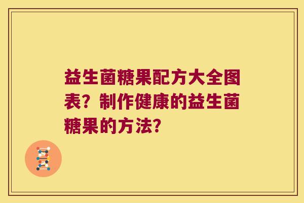 益生菌糖果配方大全图表？制作健康的益生菌糖果的方法？