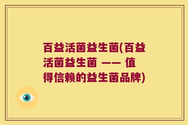 百益活菌益生菌(百益活菌益生菌 —— 值得信赖的益生菌品牌)