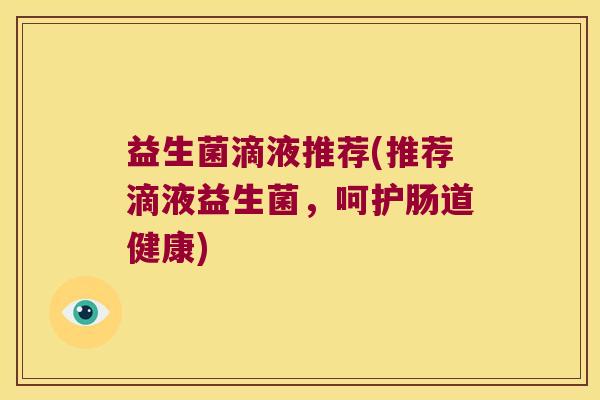 益生菌滴液推荐(推荐滴液益生菌，呵护肠道健康)