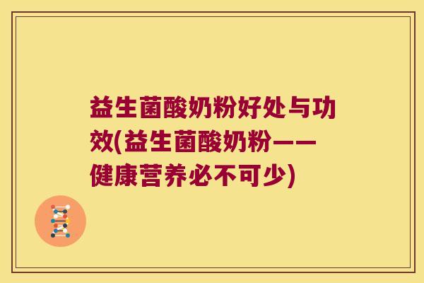 益生菌酸奶粉好处与功效(益生菌酸奶粉——健康营养必不可少) 益生菌酸奶粉好处与功效(益生菌酸奶粉——健康营养必不可少)