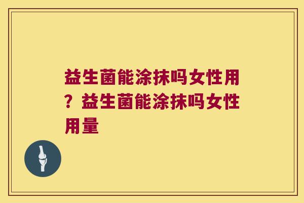 益生菌能涂抹吗女性用？益生菌能涂抹吗女性用量