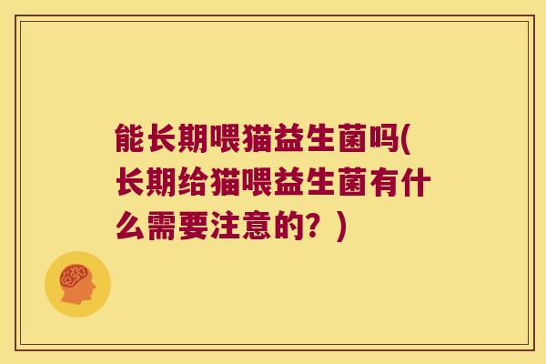 能长期喂猫益生菌吗(长期给猫喂益生菌有什么需要注意的？)