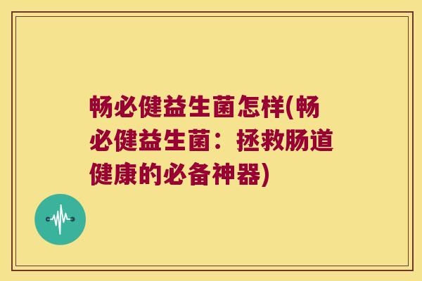 畅必健益生菌怎样(畅必健益生菌：拯救肠道健康的必备神器)