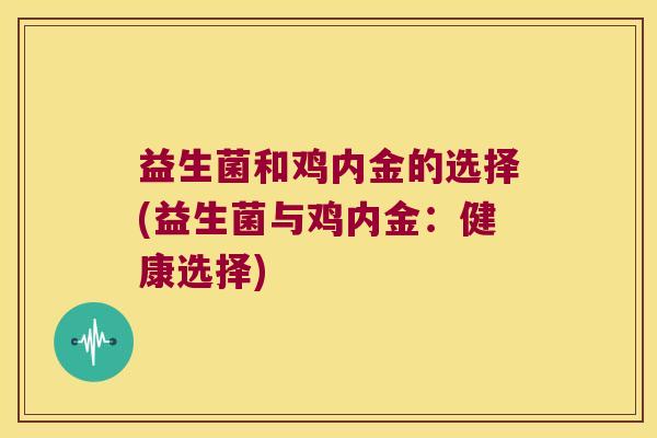 益生菌和鸡内金的选择(益生菌与鸡内金：健康选择)