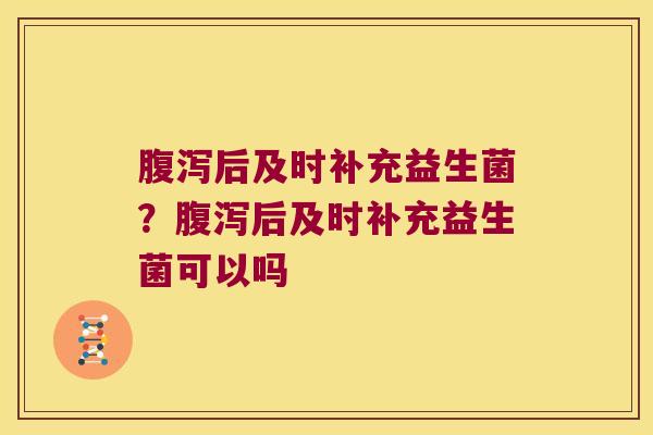 后及时补充益生菌?后及时补充益生菌可以吗 后及时补充益生菌?后及时补充益生菌可以吗